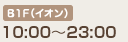 B1F（イオン）10::00〜23:00